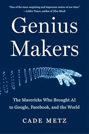Genius Makers: The Mavericks Who Brought A.I. to Google, Facebook, and ...