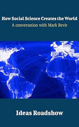 How Social Science Creates the World: A Conversation with Mark Bevir ...