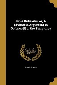 Bible Bulwarks; Or, a Sevenfold Argument in Defence [!] of the ...