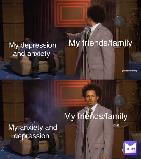 My friends/family My depression and anxiety My friends/family My ...