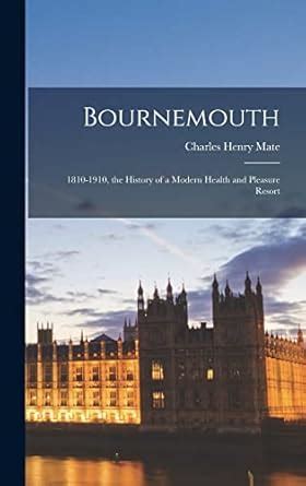 Buy Bournemouth: 1810-1910, the History of a Modern Health and Pleasure ...