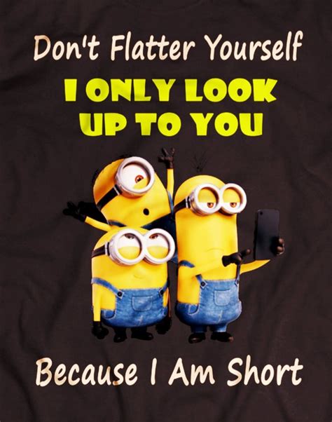 Don't Flatter Yourself. I Only Look Up To You Because I Am Short ...