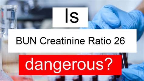 Is BUN Creatinine ratio 26 high, normal or dangerous? What does BUN Creatinine ratio level 26 mean?
