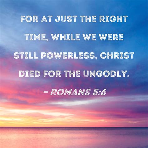 Romans 5:6 For at just the right time, while we were still powerless ...