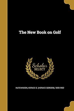 The New Book on Golf : Hutchinson, Horace G (Horace Gordon) 1: Amazon ...