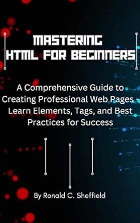 MASTERING HTML FOR BEGINNERS: A Comprehensive Guide to Creating ...