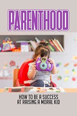 Parenthood: How To Be A Success At Raising A Moral Kid eBook ...