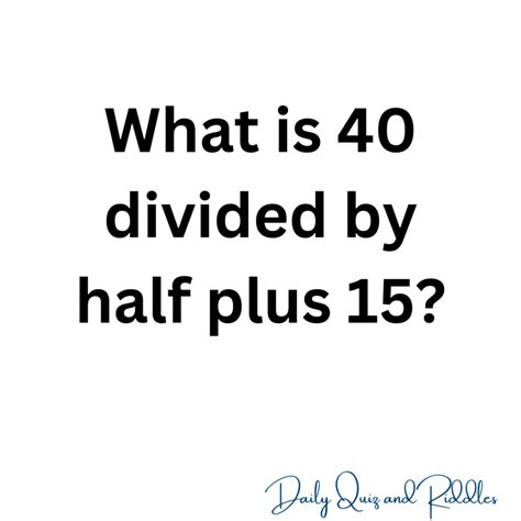 What is 40 divided by half plus 15 ? - Daily Quiz and Riddles