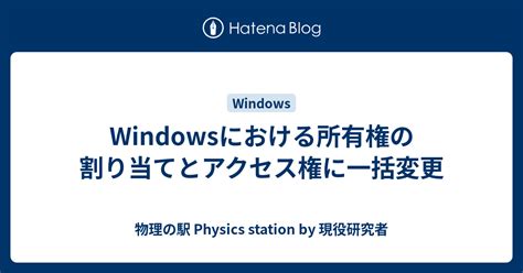 Windowsにおける所有権の割り当てとアクセス権に一括変更 - 物理の駅 Physics station by 現役研究者