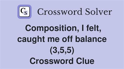 Composition, I felt, caught me off balance (3,5,5) - Crossword Clue ...