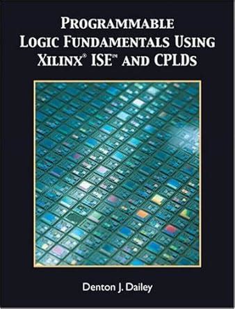 Programmable Logic Fundamentals Using Xilinx ISE : Dailey, Denton J ...