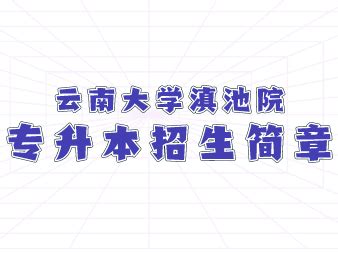 2021云南大学滇池学院统招专升本招生简章_好老师升学帮