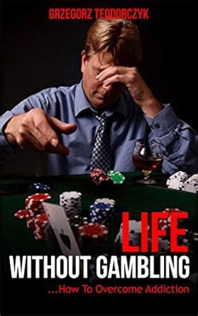 LIFE WITHOUT GAMBLING - ... HOW TO OVERCOME ADDICTION (Casino Games ...