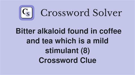 Bitter alkaloid found in coffee and tea which is a mild stimulant (8 ...