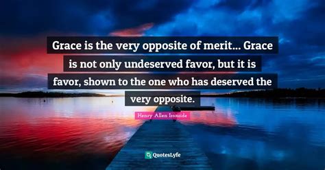 Grace is the very opposite of merit... Grace is not only undeserved fa ...