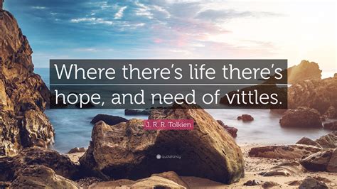 J. R. R. Tolkien Quote: “Where there’s life there’s hope, and need of ...