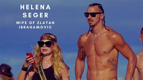 Who Is Helena Seger? Meet the wife of Zlatan Ibrahimovic