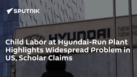 Child Labor at Hyundai-Run Plant Highlights Widespread Problem in US ...