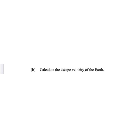 Solved (b) ﻿Calculate the escape velocity of the Earth. | Chegg.com
