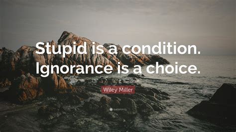 Wiley Miller Quote: “Stupid is a condition. Ignorance is a choice.” (9 ...