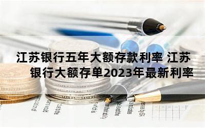 江苏银行五年大额存款利率 江苏银行大额存单2023年最新利率-随便找财经网