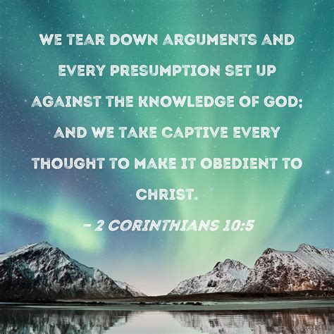 2 Corinthians 10:5 We tear down arguments and every presumption set up ...