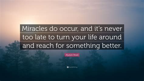 Alyson Noel Quote: “Miracles do occur, and it’s never too late to turn your life around and ...