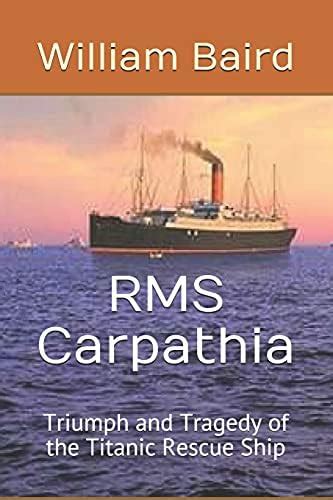 RMS Carpathia: Triumph and Tragedy of the Titanic Rescue Ship (Titanic ...