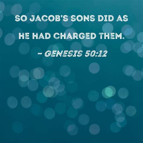 Genesis 50:12 So Jacob's sons did as he had charged them.
