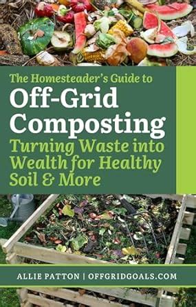 The Homesteader's Guide to Off-Grid Composting: Turning Waste into ...