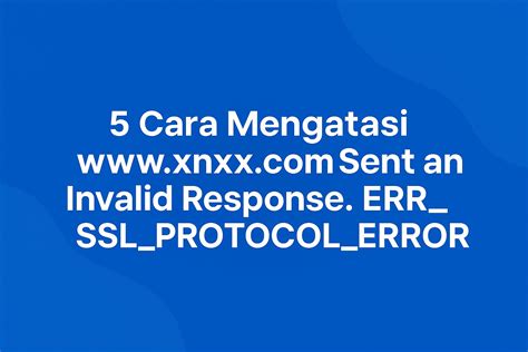5 Cara Mengatasi Www.xnxx.com Sent An Invalid Response. ERR_SSL_PROTOCOL_ERROR