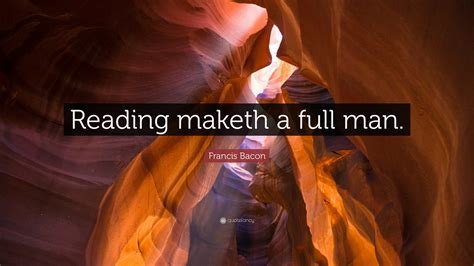 Francis Bacon Quote: "Reading maketh a full man."