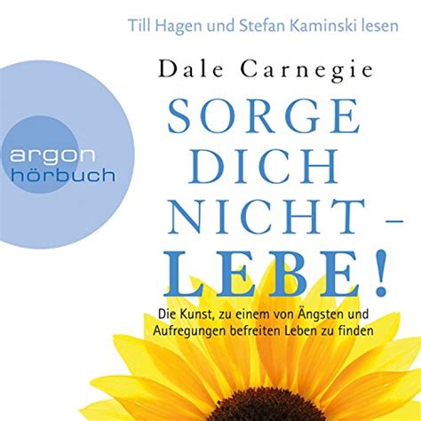 Sorge dich nicht - lebe!: Die Kunst, zu einem von Ängsten und ...