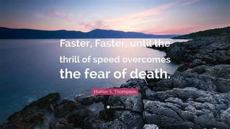 Hunter S. Thompson Quote: “Faster, Faster, until the thrill of speed ...