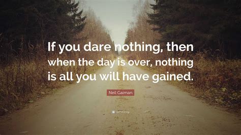 Neil Gaiman Quote: “If you dare nothing, then when the day is over ...