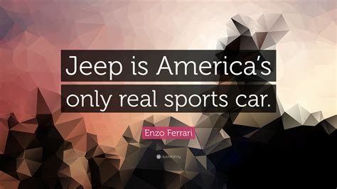 Enzo Ferrari Quote: “Jeep is America’s only real sports car.”