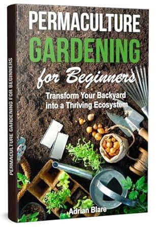 Permaculture Gardening for Beginners: Transform Your Backyard into a ...