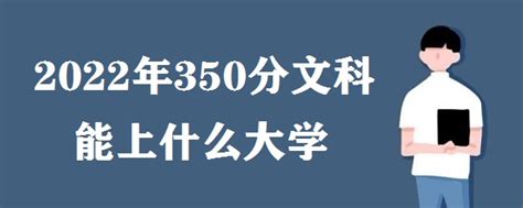 2023年350分文科上什么大学 高考350分文科能上什么好大学好大专