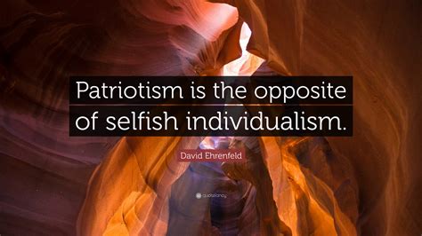 David Ehrenfeld Quote: "Patriotism is the opposite of selfish ...