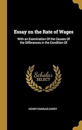 Essay on the Rate of Wages: With an Examination Of the Causes Of the ...