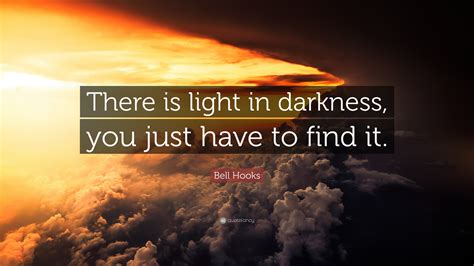 Bell Hooks Quote: “There is light in darkness, you just have to find it.”