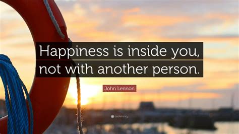 John Lennon Quote: “Happiness is inside you, not with another person ...