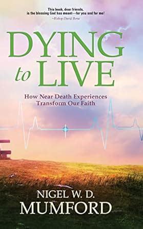 Dying to Live: How Near Death Experiences Transform Our Faith : Mumford ...