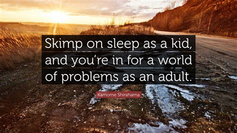 Kamome Shirahama Quote: “Skimp on sleep as a kid, and you’re in for a world of problems as an ...