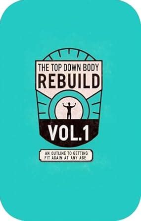 The Top Down Body Rebuild, Vol. I: An Outline to Getting Fit at Any Age ...