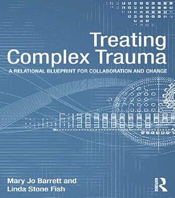 Treating Complex Trauma: A Relational Blueprint for Collaboration and ...