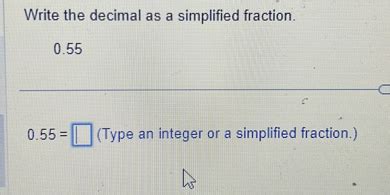 Write the decimal as a simplified fraction. 0.55 0.55= (Type an integer ...