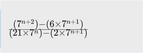 (7 ^ n + 2) - (6 * 7 ^ n + 1)/(21 * 7n) - (2 * 7^n + 1) - Brainly.in