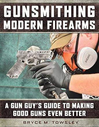 Gunsmithing Modern Firearms: A Gun Guy's Guide to Making Good Guns Even ...