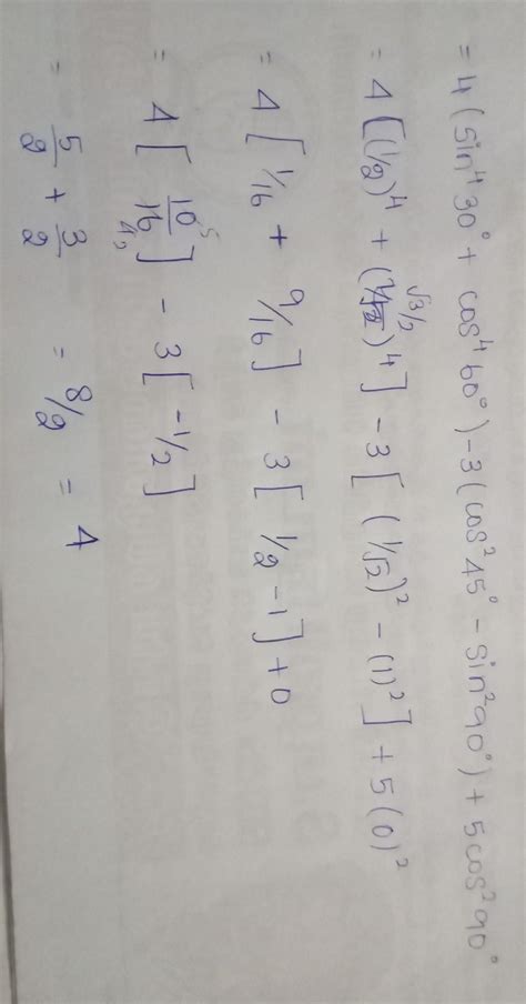 4 (sin^4 30° + cos^4 60°) -3 (cos^2 45° - sin^2 90°) + 5 cos^2 90 ...